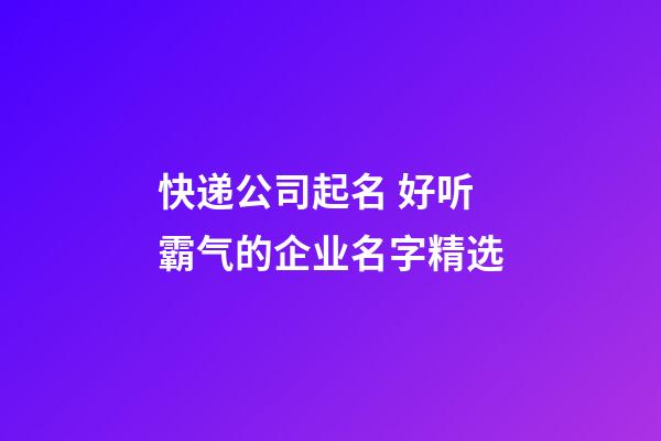 快递公司起名 好听霸气的企业名字精选